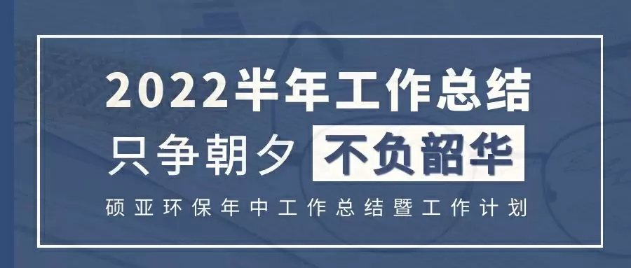 硕亚环保|2022年上半年工作记录