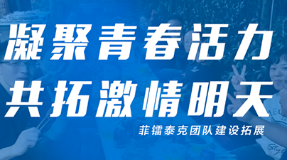 凝聚青春活力，共拓激情明天 ——菲镭泰克安吉行