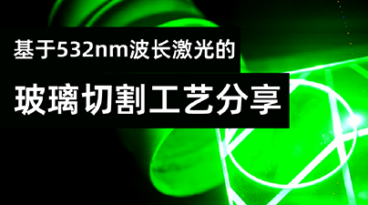 基于532nm波长激光的玻璃切割工艺分享