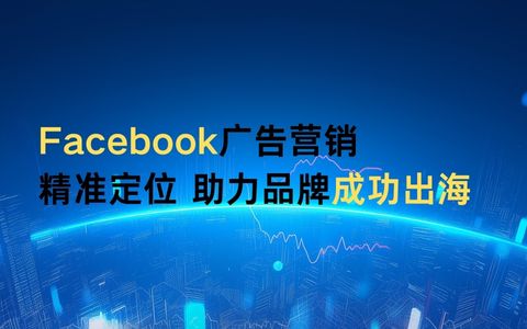 Facebook广告营销，精准定位，助力品牌成功出海