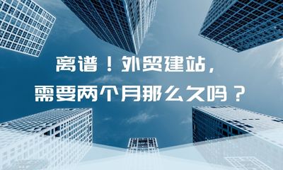 离谱！外贸建站，需要两个月那么久吗？