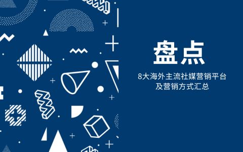 盘点：8大海外主流社媒营销平台及营销方式汇总