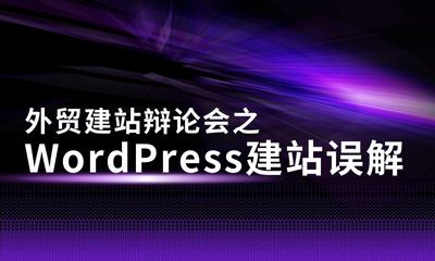 外贸建站辩论会之WordPress建站误解