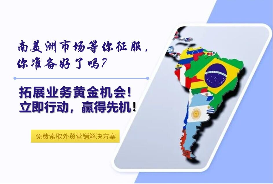 南美洲市场等你征服，你准备好了吗？外贸企业的制胜秘诀与开发实战
