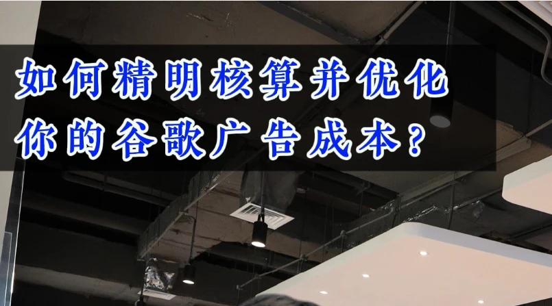 如何精明核算并优化你的谷歌广告成本