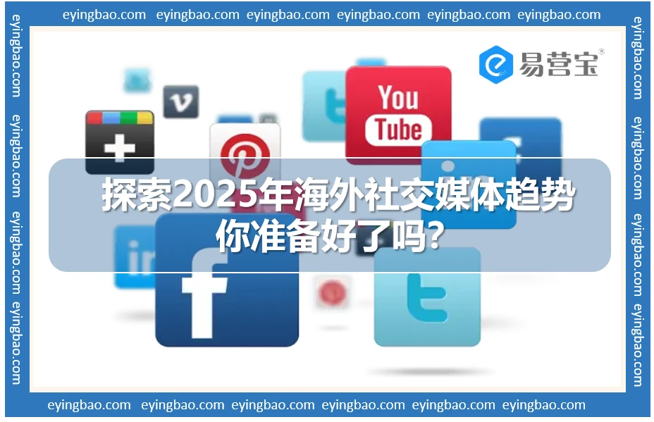 2025海外社交媒体大变革：购物、短视频、AI引领新风尚？