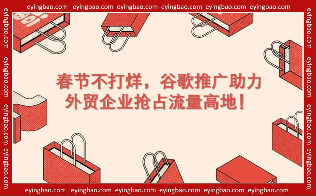 春节暂停谷歌推广？你甘心错过这波海外流量红利吗？