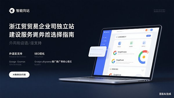 浙江独立站建设:外贸企业如何选择靠谱服务商? 浙江独立站建设:外贸企业如何选择靠谱服务商?