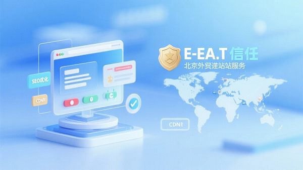 ​北京外贸建站服务：面向全球的 E-E-A-T 权威构建与高性能 SEO 询盘定制方案！