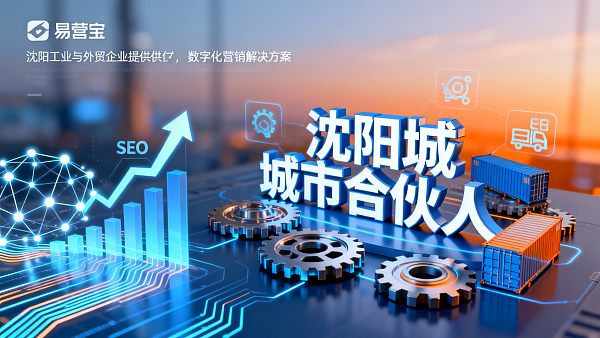 【区域战略】沈阳城市合伙人：易营宝，诚邀您共拓“东北工业与外贸数字化”蓝海市场！