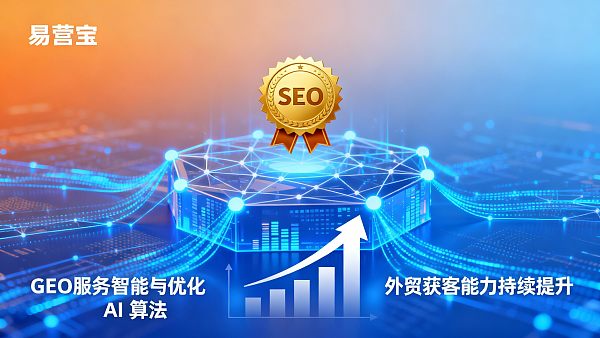 易营宝GEO服务：如何在AI助手的回答中抢占首位，提升外贸获客能力