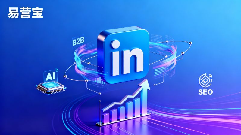 LinkedIn营销效果怎么提升？B2B品牌打造长期客户信任的实用方法