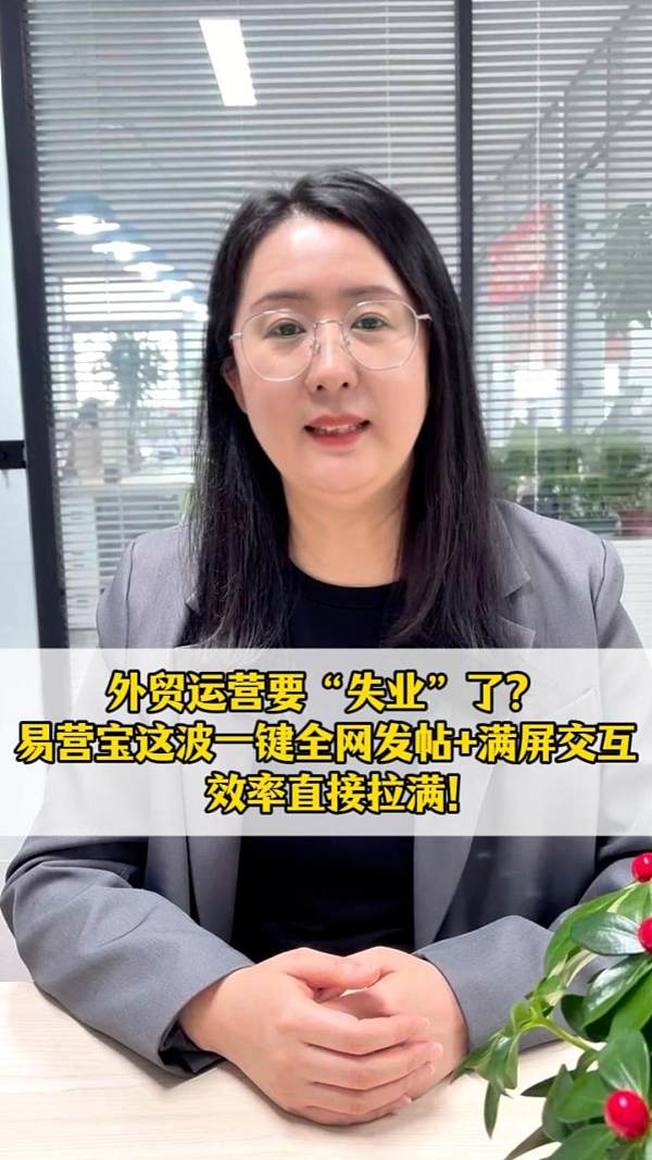 外贸运营要“失业”了？易营宝这波一键全网发帖+满屏交互，效率直接拉满！