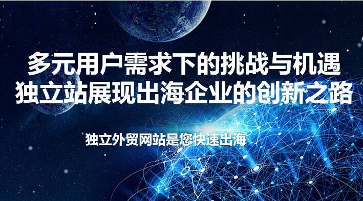 多元用户需求下的挑战与机遇　独立站展现出海企业的创新之路