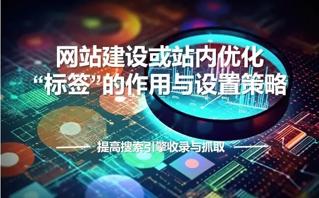 网站建设或站内优化中标签的作用与设置策略：提高搜索引擎收录与抓取