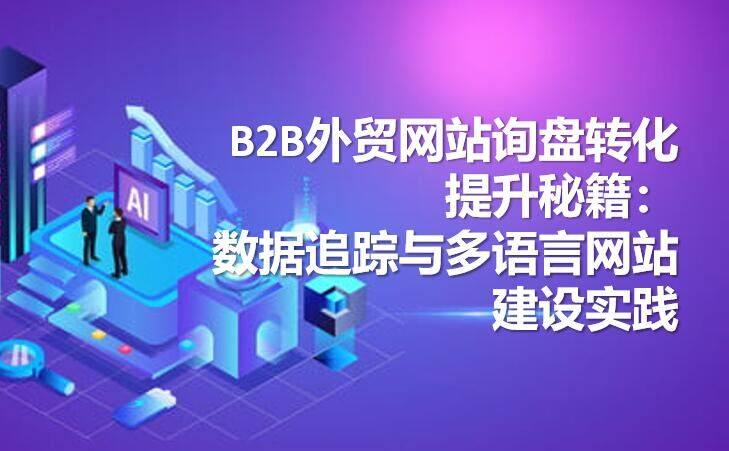 B2B外贸网站询盘转化提升秘籍：数据追踪与多语言网站建设实践