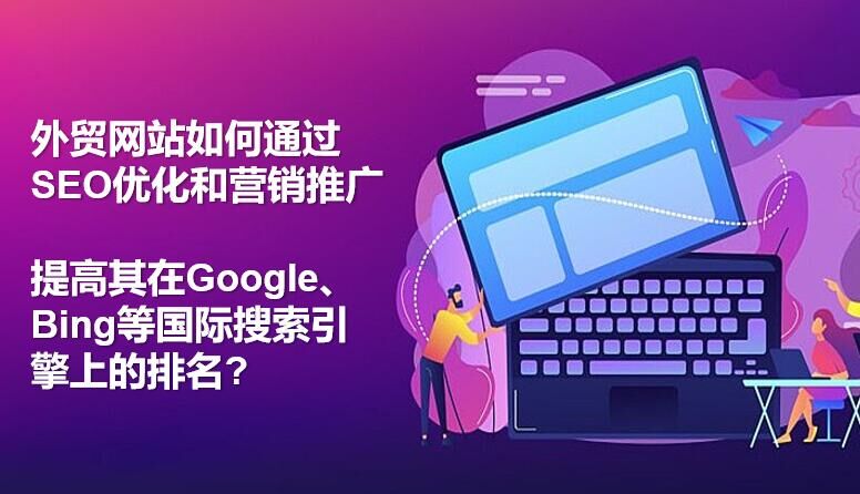 外贸网站如何通过SEO优化和营销推广提高其在Google、Bing等国际搜索引擎上的排名?