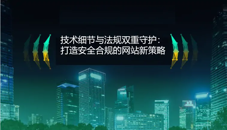 技术细节与法规双重守护：打造安全合规的网站新策略