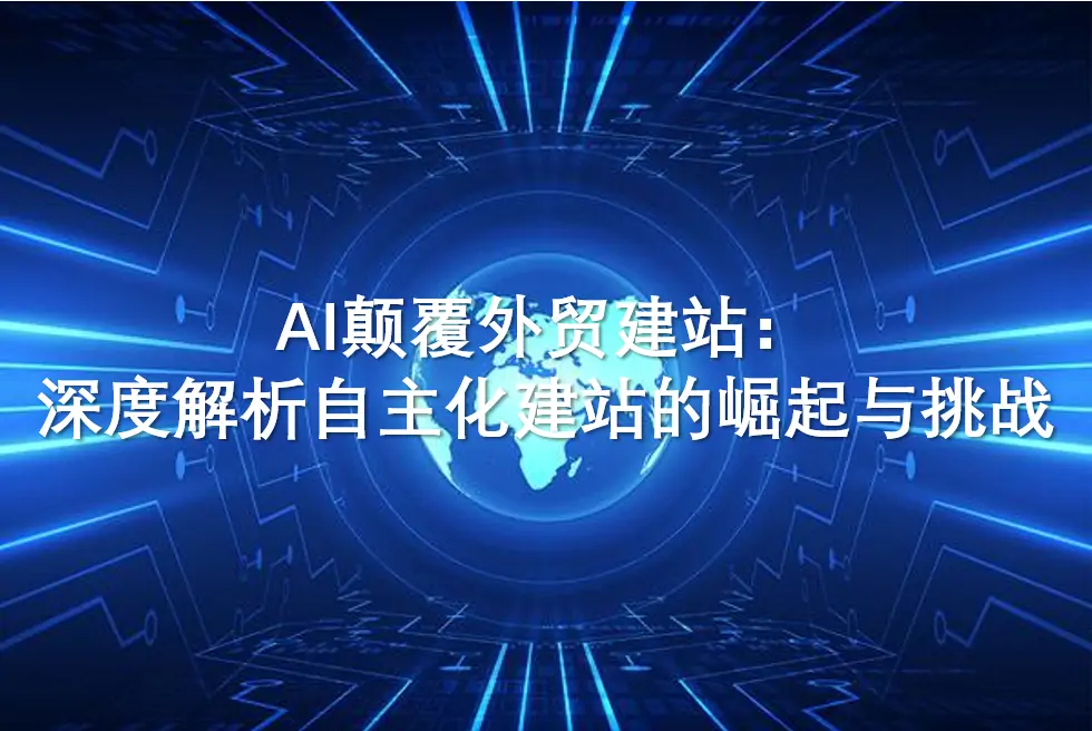 AI颠覆外贸建站：深度解析自主化建站的崛起与挑战