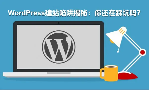WordPress建站陷阱揭秘：你还在踩坑吗？