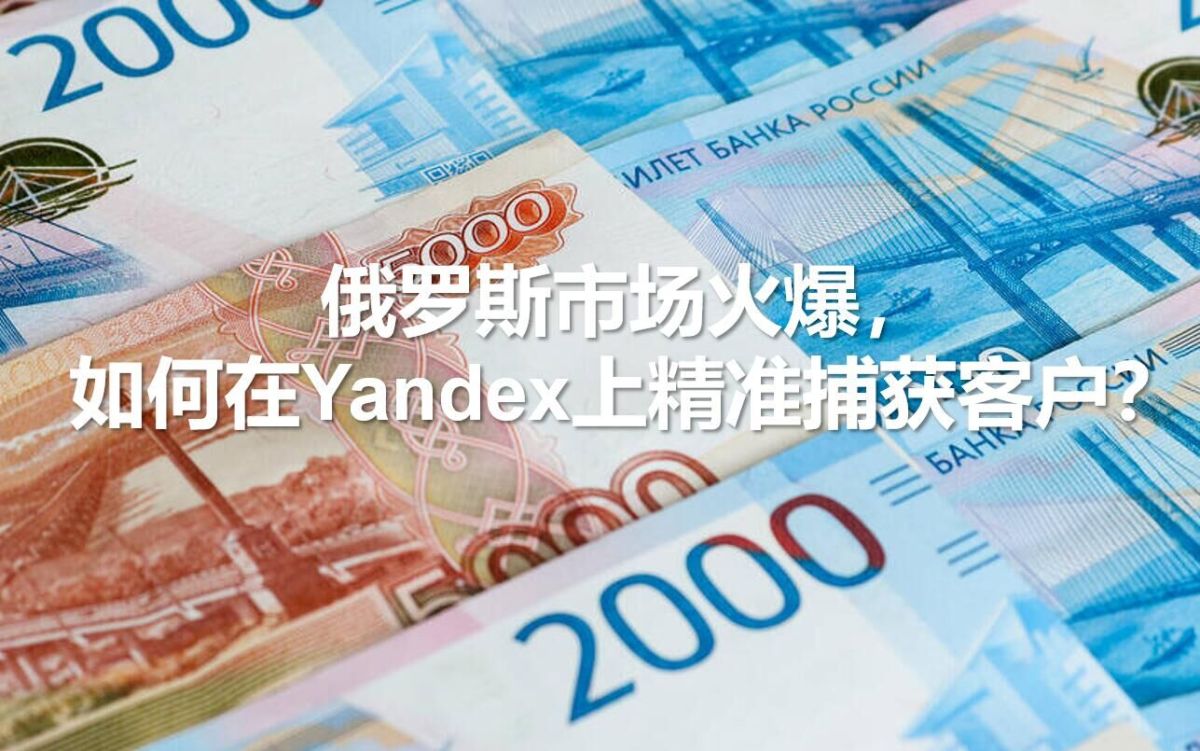 俄罗斯市场火爆，如何在Yandex上精准捕获客户？.jpg