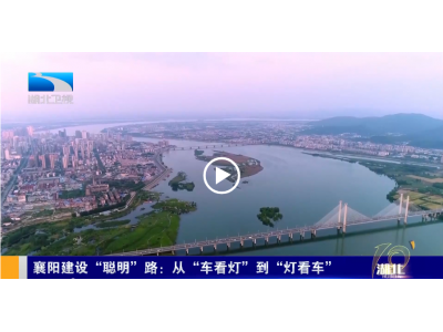  湖北卫视报道：襄阳建设“聪明”路：从“车看灯”到“灯看车”