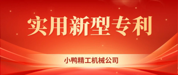 助力行业技术升级丨小鸭精工机械公司再获实用新型专利