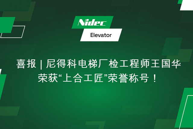喜报|尼得科电梯厂检工程师王国华荣获“上合工匠”荣誉称号