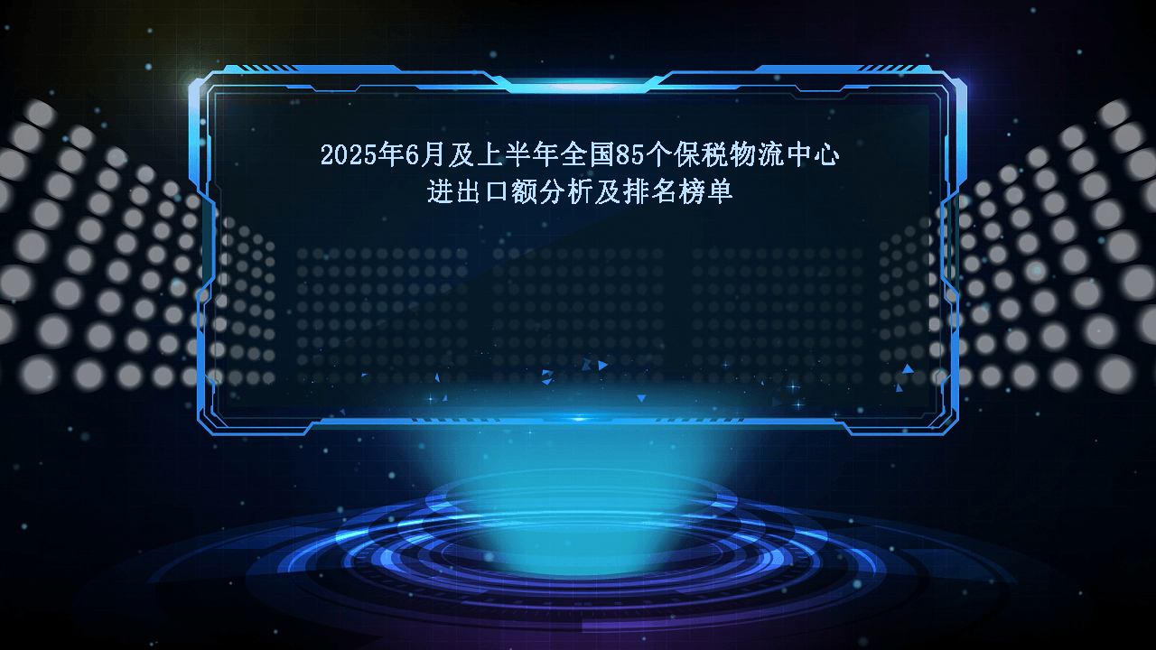 2025年6月及上半年全国85个保税物流中心进出口额分析及排名榜单