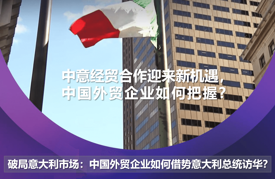 Breaking through the Italian market: How Chinese foreign trade enterprises take advantage of the Italian President's visit to China?