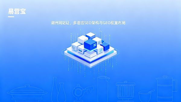 【潮州网站建设】：赋能中国瓷都与工艺美术之乡，构建全球化获客增长引擎