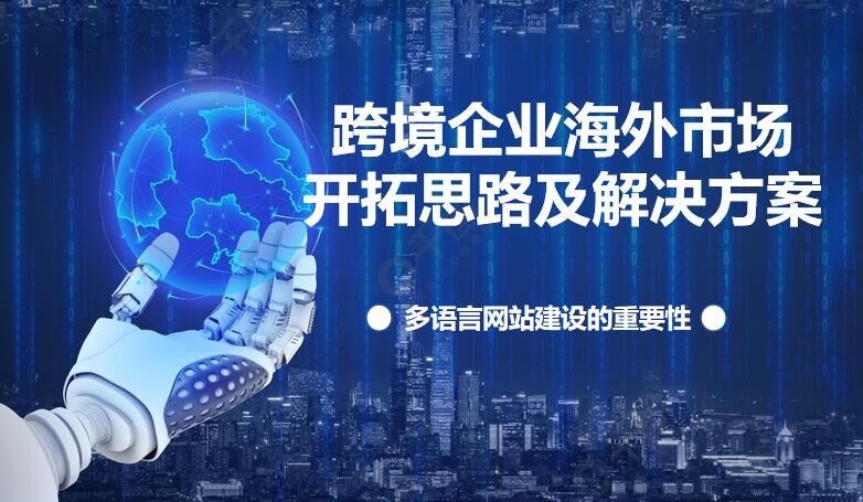 Overseas market development ideas and solutions for cross-border enterprises and the importance of multilingual website construction