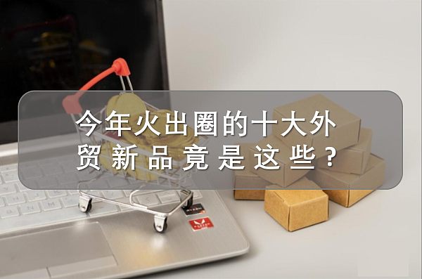 火出圈的十大外贸商品.jpg 火出圈的十大外贸商品.jpg