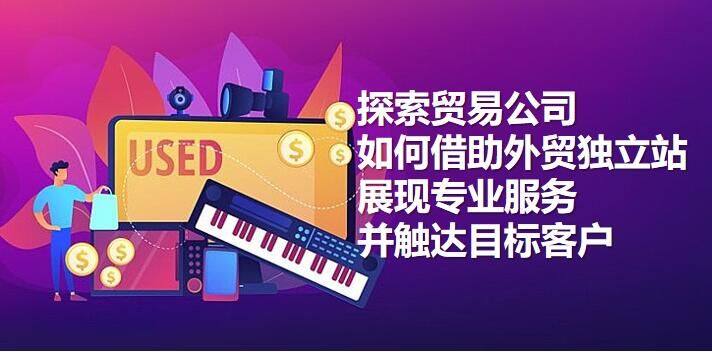 独立した外国貿易ウェブサイトの助けを借りて、商社が専門的なサービスをアピールし、ターゲット顧客にアプローチする方法をご覧ください。