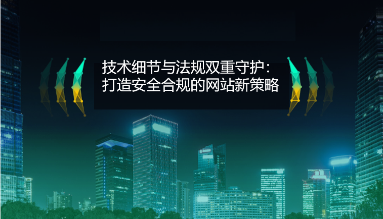 技術的な詳細と規制の二重管理：安全でコンプライアンスに準拠したウェブサイトを作成するための新戦略
