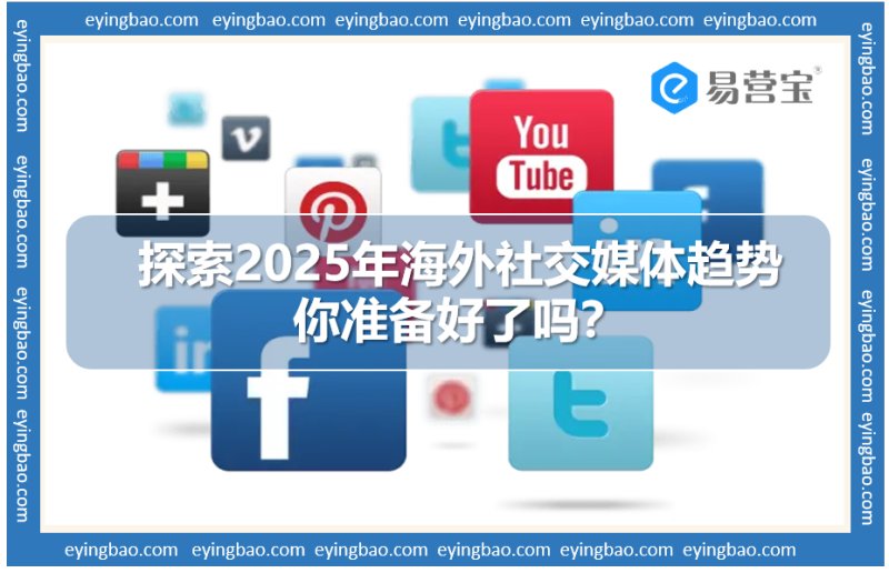 2025 해외 소셜 미디어의 큰 변화: 쇼핑, 짧은 동영상, AI가 주도하는 소셜 미디어?