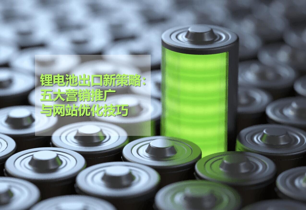 Nouvelle stratégie d'exportation de batteries au lithium : cinq techniques de marketing et d'optimisation de site web