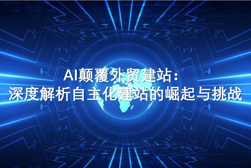 La IA revoluciona la creación de sitios web de comercio exterior: análisis en profundidad del auge y los desafíos de la creación autónoma de sitios web