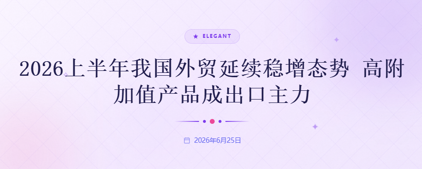 2026上半年我国外贸延续稳增态势 高附加值产品成出口主力